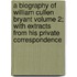 A Biography of William Cullen Bryant Volume 2; With Extracts from His Private Correspondence
