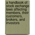 A Handbook of Stock Exchange Laws Affecting Members, Their Customers, Brokers, and Investors