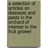A Selection Of Articles On Diseases And Pests In The Orchard Of Interest To The Fruit Grower door Authors Various
