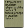 A Tropical New Jerusalem: Religion And The Politics Of Cultural Change In Brazilian History. door Paulo Cesar Gaertner Simoes
