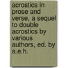 Acrostics in Prose and Verse, a Sequel to Double Acrostics by Various Authors, Ed. by A.E.H. by A.E. H