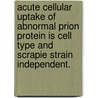 Acute Cellular Uptake Of Abnormal Prion Protein Is Cell Type And Scrapie Strain Independent. by Christopher Scott Greil