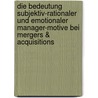 Die Bedeutung subjektiv-rationaler und emotionaler Manager-Motive bei Mergers & Acquisitions door Lara T. Mohr