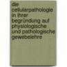 Die Cellularpathologie In Ihrer Begründung Auf Physiologische Und Pathologische Gewebelehre by Rudolf Virchow