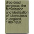 Drop Dead Gorgeous: The Feminization And Idealization Of Tuberculosis In England, 1780-1850.