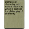 Elements of Chemistry, and Natural History; To Which Is Prefixed the Philosophy of Chemistry by Antoine-Franois De Fourcroy