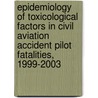 Epidemiology of Toxicological Factors in Civil Aviation Accident Pilot Fatalities, 1999-2003 door United States Government