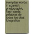 Everyday Words In Spanish: Photographic Flash Cards: Palabras De Todos Los Dias: Fotografico