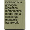 Inclusion Of A Glycogen Regulation Mathematical Model Into A Contextual Metabolic Framework. door Abby Jo Todd