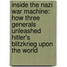 Inside The Nazi War Machine: How Three Generals Unleashed Hitler's Blitzkrieg Upon The World by Bevin Alexander