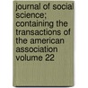 Journal of Social Science; Containing the Transactions of the American Association Volume 22 by American Social Association