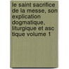 Le Saint Sacrifice de La Messe, Son Explication Dogmatique, Liturgique Et Asc Tique Volume 1 door Nikolaus Gihr