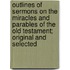 Outlines Of Sermons On The Miracles And Parables Of The Old Testament; Original And Selected
