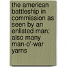 The American Battleship In Commission As Seen By An Enlisted Man; Also Many Man-O'-War Yarns by Kurt W. Beyer