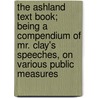 The Ashland Text Book; Being a Compendium of Mr. Clay's Speeches, on Various Public Measures door Henry Clay