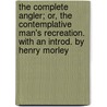 The Complete Angler; Or, the Contemplative Man's Recreation. with an Introd. by Henry Morley door Izaak Walton