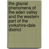 The Glacial Phenomena of the Eden Valley and the Western Part of the Yorkshire-Dale District by Goodchild J. G