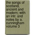 The Songs of Scotland, Ancient and Modern; With an Intr. and Notes by A. Cunningham Volume 3