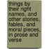 Things by Their Right Names, and Other Stories, Fables, and Moral Pieces, in Prose and Verse