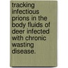 Tracking Infectious Prions In The Body Fluids Of Deer Infected With Chronic Wasting Disease. by Candace Kay Mathiason