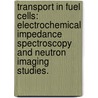 Transport In Fuel Cells: Electrochemical Impedance Spectroscopy And Neutron Imaging Studies. door Douglas Scott Aaron
