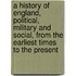 a History of England, Political, Military and Social, from the Earliest Times to the Present