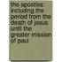 the Apostles: Including the Period from the Death of Jesus Until the Greater Mission of Paul