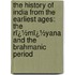 the History of India from the Earliest Ages: the Rï¿½Mï¿½Yana and the Brahmanic Period