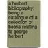 A Herbert Bibliography; Being a Catalogue of a Collection of Books Relating to George Herbert