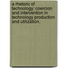 A Rhetoric Of Technology: Coercion And Intervention In Technology Production And Utilization. door David Anthony Menchaca