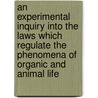 An Experimental Inquiry Into the Laws Which Regulate the Phenomena of Organic and Animal Life door G.C. (George Calvert) Holland