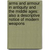 Arms and Armour in Antiquity and the Middle Ages: Also a Descriptive Notice of Modern Weapons door Paul Lacombe