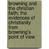 Browning And The Christian Faith; The Evidences Of Christianity From Browning's Point Of View