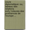 Cours Diplomatique: Ou, Tableau Des Relations Extï¿½Rieures Des Puissances De L'Europe ... by Georg Friedrich Martens