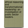 Ethical Reasoning And Transformational Leadership: An Investigation Of Public Sector Leaders. by Linda S. Kimberling