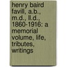 Henry Baird Favill, A.B., M.D., Ll.D., 1860-1916: a Memorial Volume, Life, Tributes, Writings by John Favill