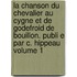 La Chanson Du Chevalier Au Cygne Et de Godefroid de Bouillon. Publi E Par C. Hippeau Volume 1