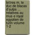 Lettres M. Le Duc de Blacas D'Aulps ... Relatives Au Mus E Royal Egyptien de Turin Volume 1-2