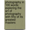 Photography In 100 Words: Exploring The Art Of Photography With Fifty Of Its Greatest Masters door David Clark