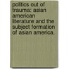 Politics Out of Trauma: Asian American Literature and the Subject Formation of Asian America. door Yasuko Kase