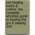 Self Healing Colitis & Crohns: The Complete Wholistic Guide To Healing The Gut & Staying Well