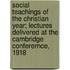 Social Teachings of the Christian Year; Lectures Delivered at the Cambridge Conferernce, 1918