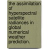 The Assimilation Of Hyperspectral Satellite Radiances In Global Numerical Weather Prediction. door James Alan Jung