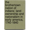 The Brothertown Nation Of Indians: Land Ownership And Nationalism In Early America, 1740-1840 door Brad D.E. Jarvis