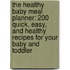 The Healthy Baby Meal Planner: 200 Quick, Easy, and Healthy Recipes for Your Baby and Toddler
