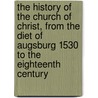 The History Of The Church Of Christ, From The Diet Of Augsburg 1530 To The Eighteenth Century by Henry Stebbing