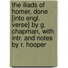 The Iliads of Homer, Done [Into Engl. Verse] by G. Chapman, with Intr. and Notes by R. Hooper door Homeros