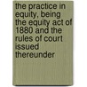 The Practice in Equity, Being the Equity Act of 1880 and the Rules of Court Issued Thereunder door W. Gregory 1848-1910 Walker