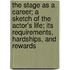 The Stage As A Career; A Sketch Of The Actor's Life; Its Requirements, Hardships, And Rewards