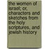 The Women of Israel; Or, Characters and Sketches from the Holy Scriptures, and Jewish History